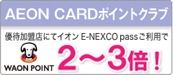 AEON CARDポイントクラブ優待加盟店にてイオンEーNEXCO passご利用でWAON POINT2?3倍！のイメージ画像
