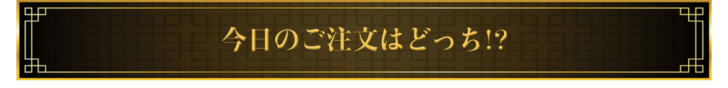 今日のご注文はどっち!?