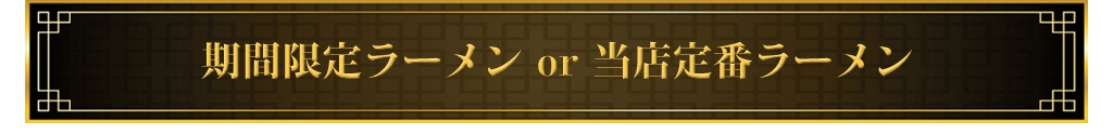 期間限定ラーメンor当店定番ラーメン