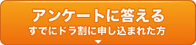 アンケートに答える（すでにドラ割に申し込まれた方）