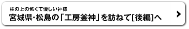 柱の上の怖くて優しい神様　宮城県・松島の「工房釜神」を訪ねて[後編]へ