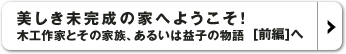 美しき未完成の家へようこそ！　木工作家とその家族、あるいは益子の物語[前編]へ