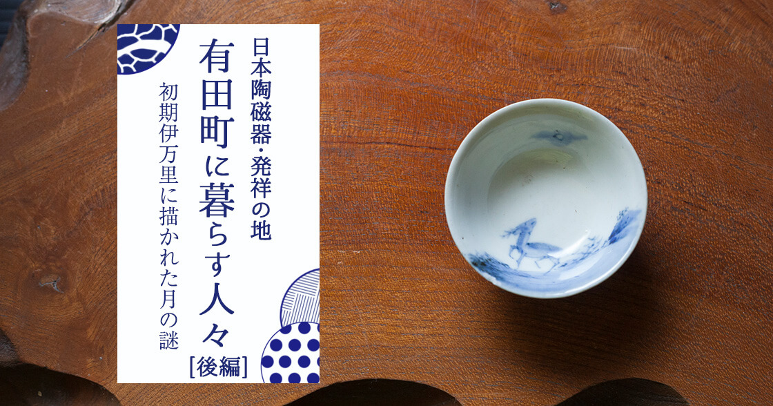 日本陶磁器・発祥の地 有田町に暮らす人々（後編） 初期伊万里に描かれた月の謎 | 未知の細道 | ドラぷら